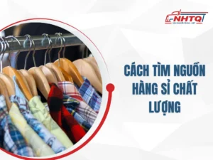 Bật mí cách tìm nguồn hàng sỉ chất lượng, giá rẻ tận gốc