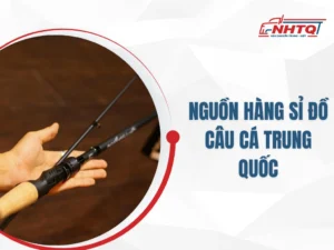 Nguồn Hàng Sỉ Đồ Câu Cá Trung Quốc Chất Lượng Cao Cấp